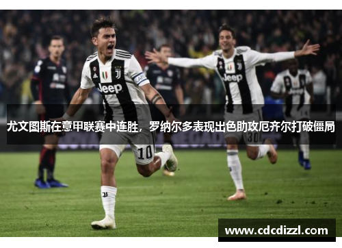 尤文图斯在意甲联赛中连胜，罗纳尔多表现出色助攻厄齐尔打破僵局