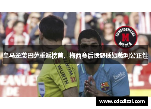 皇马逆袭巴萨重返榜首，梅西赛后愤怒质疑裁判公正性