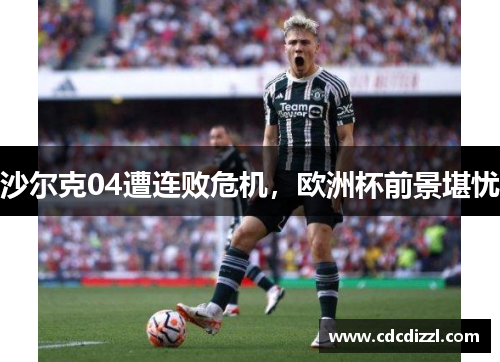 沙尔克04遭连败危机，欧洲杯前景堪忧