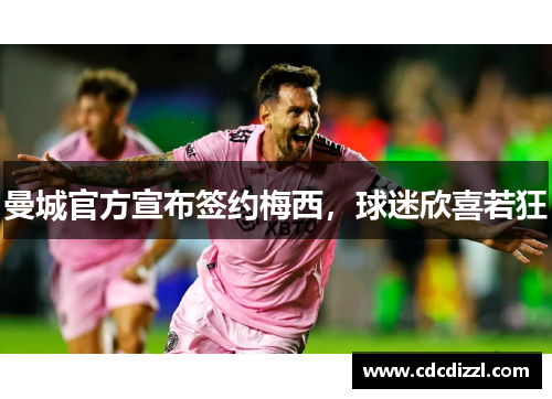 曼城官方宣布签约梅西，球迷欣喜若狂