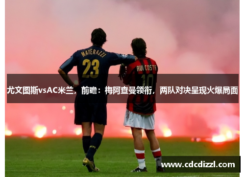 尤文图斯vsAC米兰，前瞻：梅阿查曼领衔，两队对决呈现火爆局面