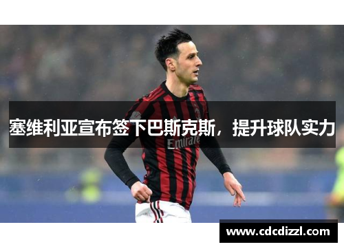 塞维利亚宣布签下巴斯克斯，提升球队实力
