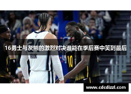 16勇士与灰熊的激烈对决谁能在季后赛中笑到最后