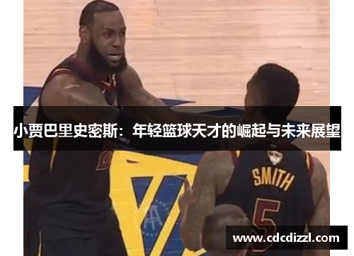小贾巴里史密斯：年轻篮球天才的崛起与未来展望
