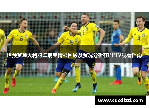 世预赛意大利对阵瑞典精彩回顾及赛况分析在PPTV观看指南