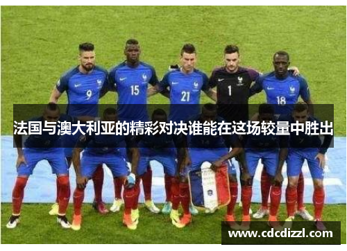 法国与澳大利亚的精彩对决谁能在这场较量中胜出