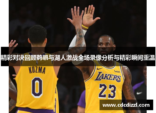 精彩对决回顾鹈鹕与湖人激战全场录像分析与精彩瞬间重温