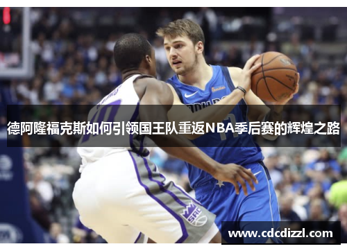 德阿隆福克斯如何引领国王队重返NBA季后赛的辉煌之路