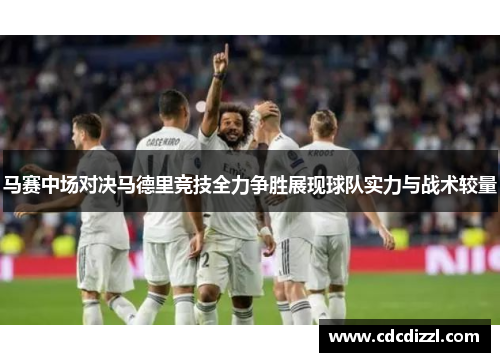 马赛中场对决马德里竞技全力争胜展现球队实力与战术较量