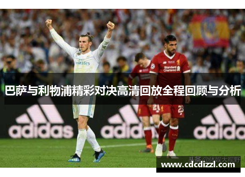 巴萨与利物浦精彩对决高清回放全程回顾与分析